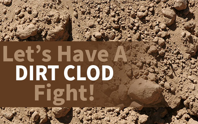 Yes! Let’s Have A Dirt Clod Fight!