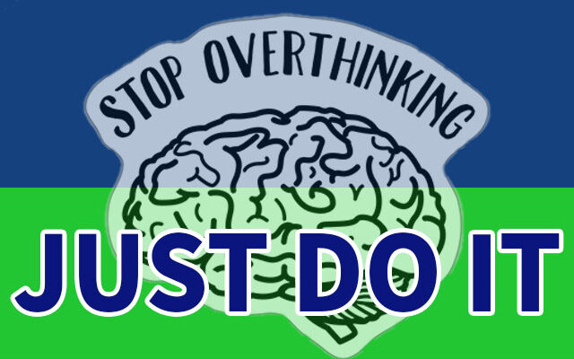 Stop Overthinking. Just Do It!